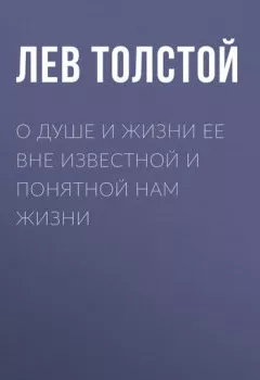 Обложка книги - О душе и жизни ее вне известной и понятной нам жизни - Лев Толстой