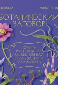 Аудиокнига - Ботанический заговор. Почему растения так важны для нас и как за ними ухаживать. Виктория Базоева - слушать в Litvek