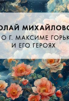 Аудиокнига - Еще о г. Максиме Горьком и его героях. Николай Михайловский - слушать в Litvek