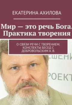 Аудиокнига - Мир – это речь Бога. Практика творения. О связи речи с творением. Конспекты бесед с Добровольским А. В.. Екатерина Ахилова - слушать в Litvek