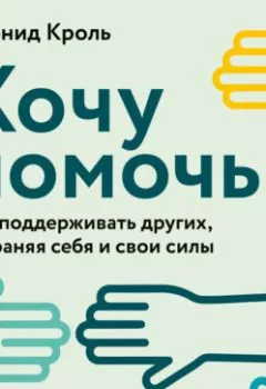 Аудиокнига - Хочу помочь. Как поддерживать других, сохраняя себя и свои силы. Леонид Кроль - слушать в Litvek