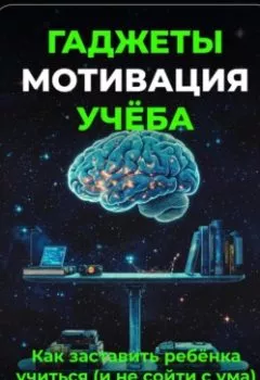 Аудиокнига - Гаджеты, мотивация, учёба: Как заставить ребёнка учиться (и не сойти с ума). Артем Демиденко - слушать в Litvek