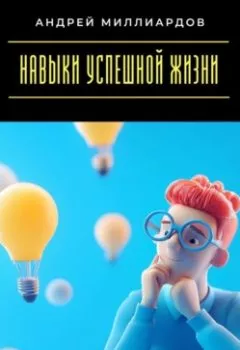 Обложка книги - Навыки успешной жизни. Как построить своё идеальное будущее - Андрей Миллиардов