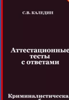 Книга - Аттестационные тесты с ответами. Криминалистическая баллистика - Сергей Каледин - скачать полностью Обложка книги - Аттестационные тесты с ответами. Криминалистическая баллистика - Сергей Каледин