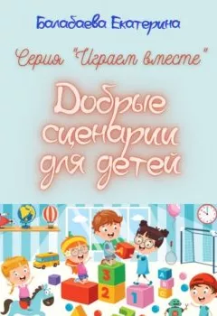 Обложка книги - Добрые сценарии для детей - Екатерина Балабаева