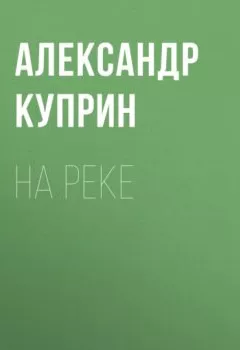 Обложка книги - На реке - Александр Куприн