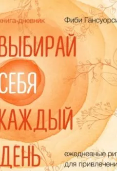 Аудиокнига - Выбирай себя каждый день. Ежедневные ритуалы для привлечения любви, счастья и гармонии. Фиби Гансуорси - слушать в Litvek