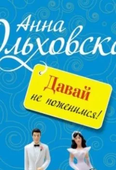 Книга - Давай не поженимся!. Анна Ольховская - прослушать в Litvek