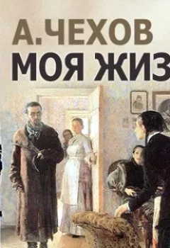 Обложка книги - Моя жизнь (спектакль) - Антон Чехов