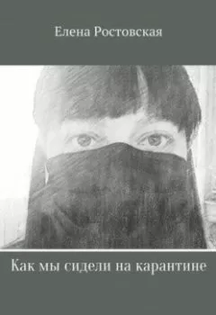 Обложка книги - Как мы сидели на карантине - Елена Константиновна Ростовская