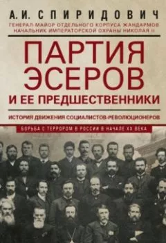 Аудиокнига - Партия эсеров и ее предшественники. История движения социалистов-революционеров. Борьба с террором в России в начале ХХ века. А. И. Спиридович - слушать в Litvek