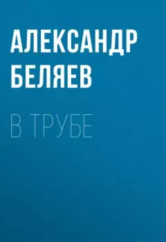 Обложка книги - В трубе - Александр Беляев