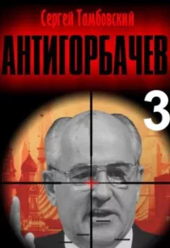 Аудиокнига - Анти-Горбачев – 3. Сергей Тамбовский - слушать в Litvek