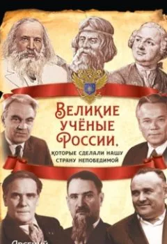 Обложка книги - Великие учёные России, которые сделали нашу страну непобедимой - Арсений Замостьянов