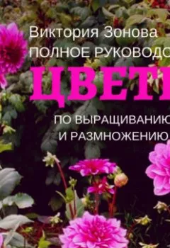 Аудиокнига - Цветы. Полное руководство по выращиванию и размножению. Виктория Зонова - слушать в Litvek