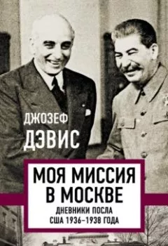 Обложка книги - Моя миссия в Москве. Дневники посла США 1936–1938 года - Джозеф Эдвард Дэвис