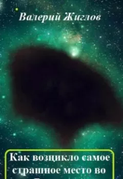 Обложка книги - Как возникло самое страшное место во Вселенной - Валерий Жиглов