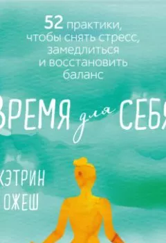 Аудиокнига - Время для себя. 52 практики, чтобы снять стресс, замедлиться и восстановить баланс. Кэтрин Полан Ожеш - слушать в Litvek