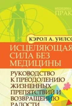 Аудиокнига - Исцеляющая сила без медицины. Руководство к преодолению жизненных препятствий и возвращению радости. Кэрол А. Уилсон - слушать в Litvek