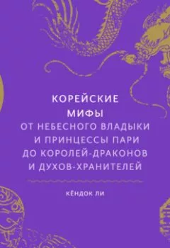 Аудиокнига - Корейские мифы. От небесного владыки и принцессы Пари до королей-драконов и духов-хранителей. Кёндок Ли - слушать в Litvek