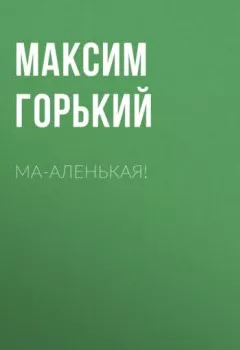 Обложка книги - Ма-аленькая! - Максим Горький