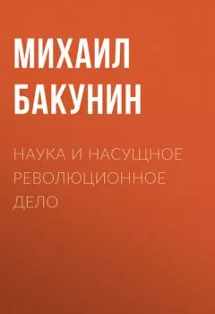 Обложка книги - Наука и насущное революционное дело - Михаил Бакунин