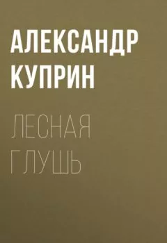 Обложка книги - Лесная глушь - Александр Куприн