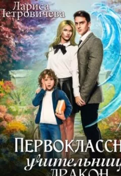 Обложка книги - Первоклассная учительница, дракон и его сын - Лариса Петровичева