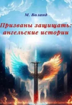 Книга - Призваны защищать: ангельские истории. М. Воланд - прослушать в Litvek