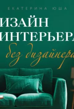 Аудиокнига - Дизайн интерьера без дизайнера. Краткий гид по созданию стильного дома от обмера до обстановки. Екатерина Юша - слушать в Litvek