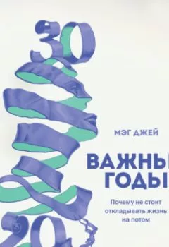 Аудиокнига - Важные годы. Почему не стоит откладывать жизнь на потом. Мэг Джей - слушать в Litvek