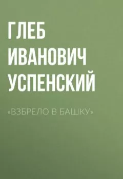 Обложка книги - «Взбрело в башку» - Глеб Иванович Успенский
