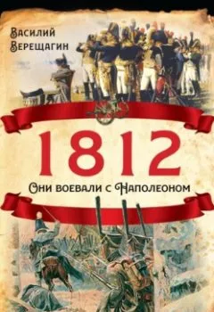 Аудиокнига - 1812. Они воевали с Наполеоном. Василий Верещагин - слушать в Litvek