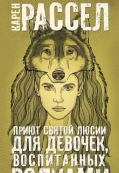 Обложка книги - Приют святой Люсии для девочек, воспитанных волками - Карен Рассел