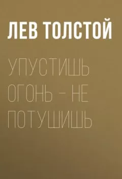Обложка книги - Упустишь огонь – не потушишь - Лев Толстой