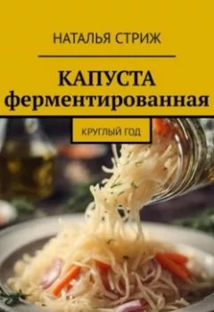 Аудиокнига - Капуста ферментированная круглый год. Наталья Стриж - слушать в Litvek