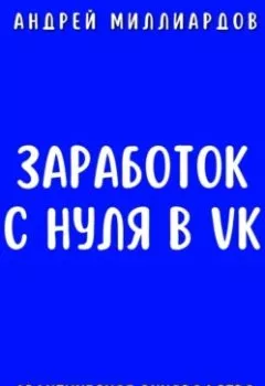 Обложка книги - Заработок с нуля в VK. Практическое руководство для владельцев бизнеса - Андрей Миллиардов