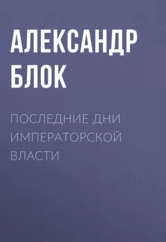 Обложка книги - Последние дни императорской власти - Александр Блок