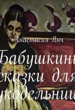 Аудиокнига - Бабушкины сказки для рукодельницы. Анастасия Прановна Янч - слушать в Litvek