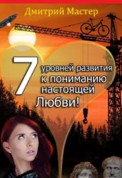 Обложка книги - 7 уровней развития к пониманию настоящей Любви! - Дмитрий Мастер