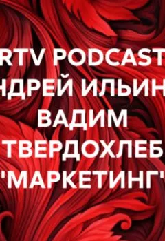 Аудиокнига - RRTV PODCAST – АНДРЕЙ ИЛЬИН И ВАДИМ ТВЕРДОХЛЕБ «МАРКЕТИНГ». АНДРЕЙ ИЛЬИН - слушать в Litvek