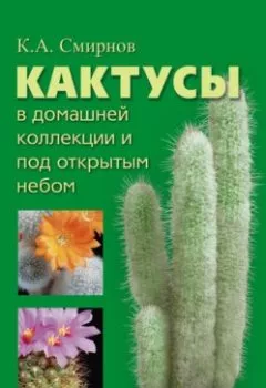 Аудиокнига - Кактусы в домашней коллекции и под открытым небом. Константин Алексеевич Смирнов - слушать в Litvek