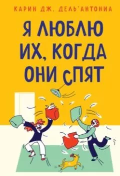 Обложка книги - Я люблю их, когда они спят. 10 способов сделать свою жизнь с детьми проще и счастливее - Карин Дж. Дель’Антониа