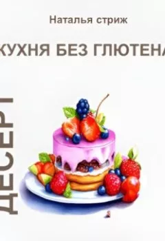 Аудиокнига - Кухня без глютена: Десерт 4 недели. Наталья Стриж - слушать в Litvek