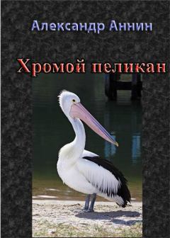 Книга - Хромой пеликан. Александр Александрович Аннин - читать в Litvek