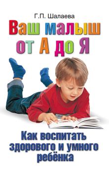 Обложка книги - Как воспитать здорового и умного ребенка. Ваш малыш от А до Я - Галина Петровна Шалаева