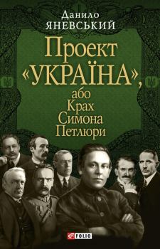 Обложка книги - Проект «Україна», або Крах Симона Петлюри - Данило Борисович Яневський