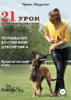 Обложка книги - 21 урок для владельца собаки. Понимание, обучение, дрессировка собаки - Ирина Олеговна Безуглая