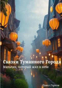 Обложка книги - Сказки Туманного Города. Мальчик, который жил в небе - Павел Горнов
