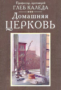 Книга - Домашняя церковь. Протоиерей Глеб Александрович Каледа - прочитать в Litvek